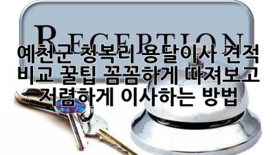 예천군 청복리 용달이사 견적 비교 꿀팁🍯: 꼼꼼하게 따져보고 저렴하게 이사하는 방법!