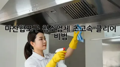 마산합포구 청소업체✨ 초고속 클리어 비법🚀