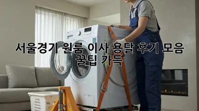 서울/경기 원룸 이사 용달 후기 모음: 꿀팁 가득!
