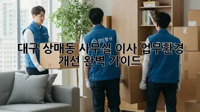 대구 상매동 사무실 이사? 업무환경 개선 완벽 가이드!